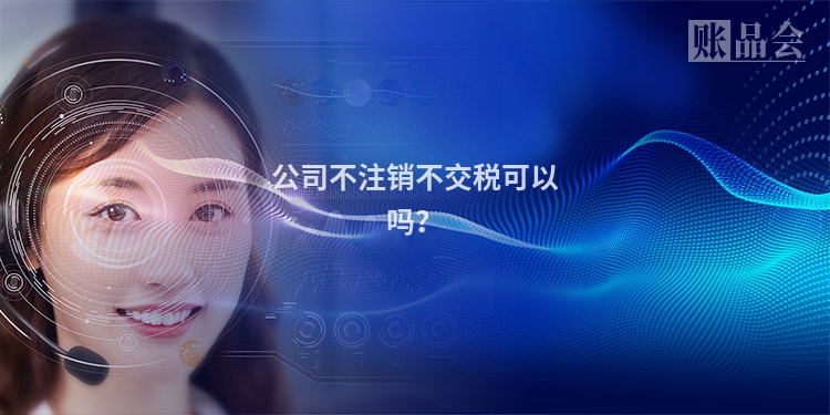 公司不注销不交税可以吗？