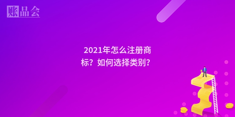 2021年怎么注册商标？如何选择类别？