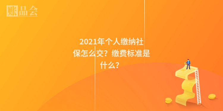 2021年个人缴纳社保怎么交？缴费标准是什么？