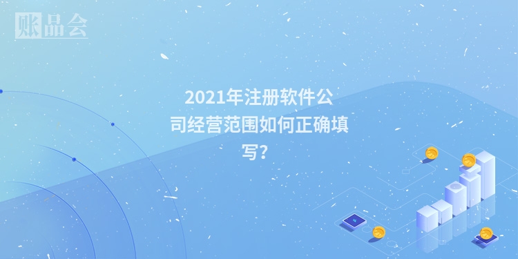 2021年注册软件公司经营范围如何正确填写？