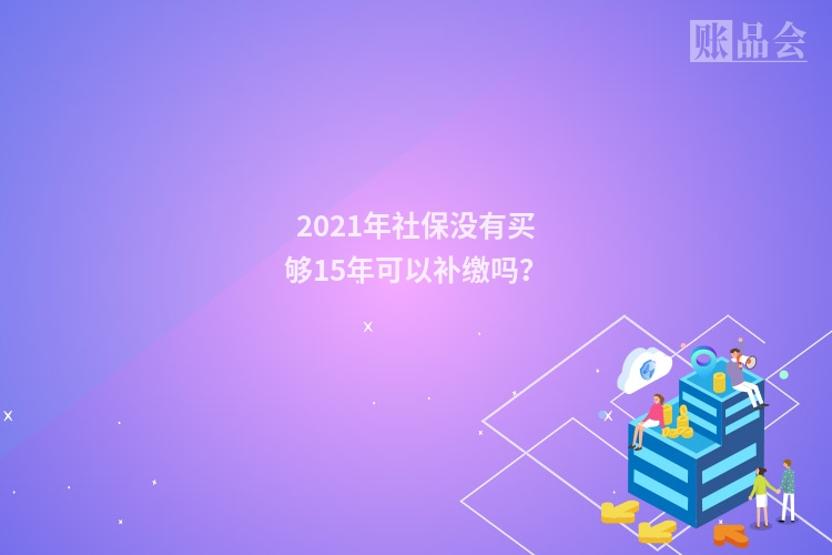 2021年社保没有买够15年可以补缴吗？