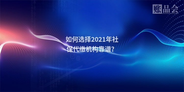 如何选择2021年社保代缴机构靠谱？
