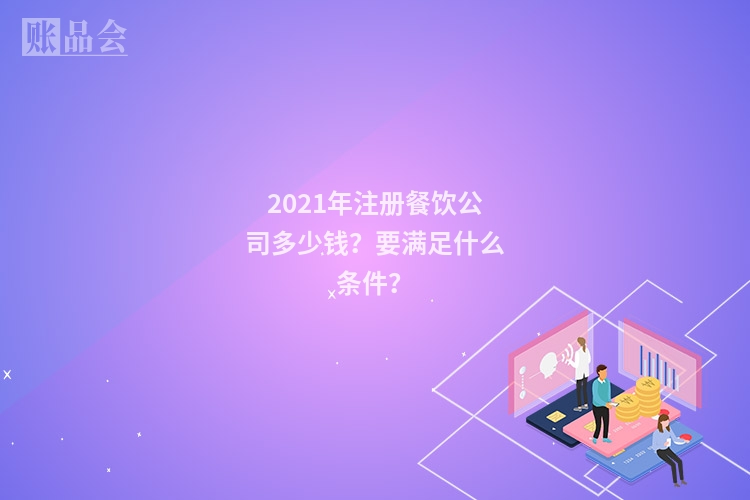 2021年注册餐饮公司多少钱？要满足什么条件？