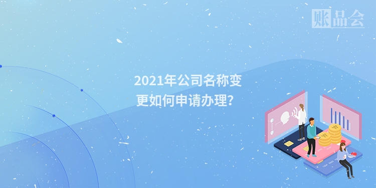 2021年公司名称变更如何申请办理？