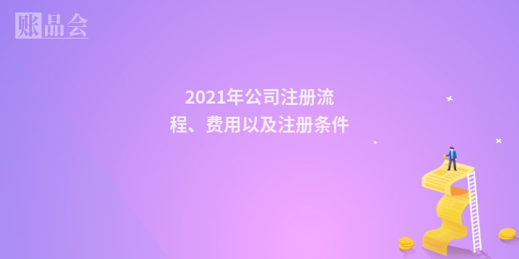 2021年公司注册流程、费用以及注册条件