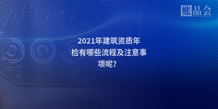 2021年建筑资质年检有哪些流程及注意事项呢？