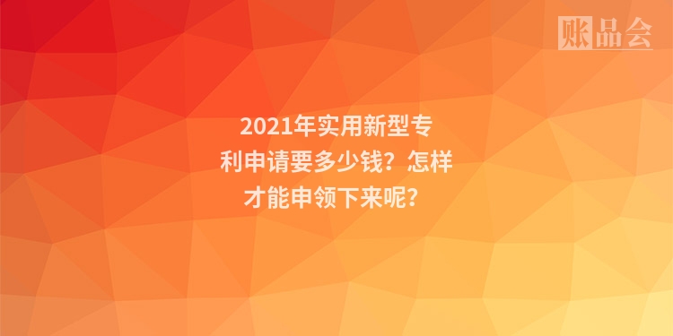 2021年实用新型专利申请要多少钱？怎样才能申领下来呢？