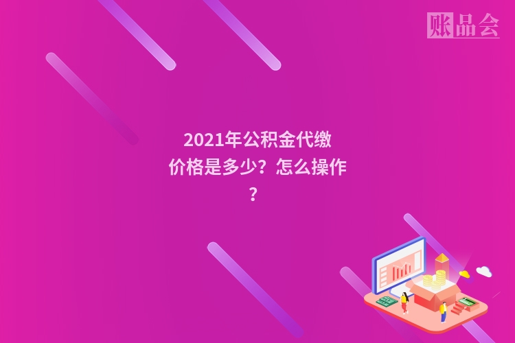 2021年公积金代缴价格是多少？怎么操作？