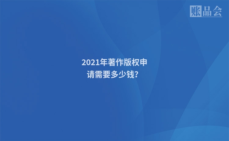 2021年著作版权申请需要多少钱？