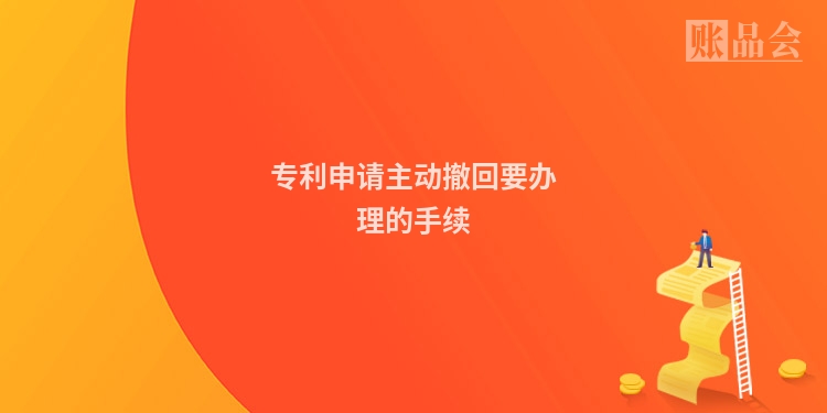 专利申请主动撤回要办理的手续