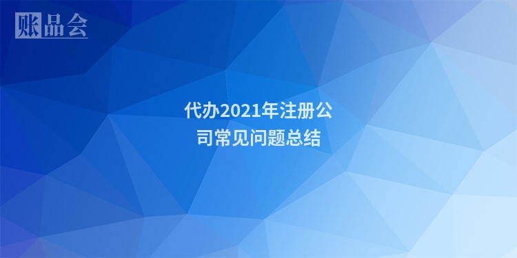 代办2021年注册公司常见问题总结
