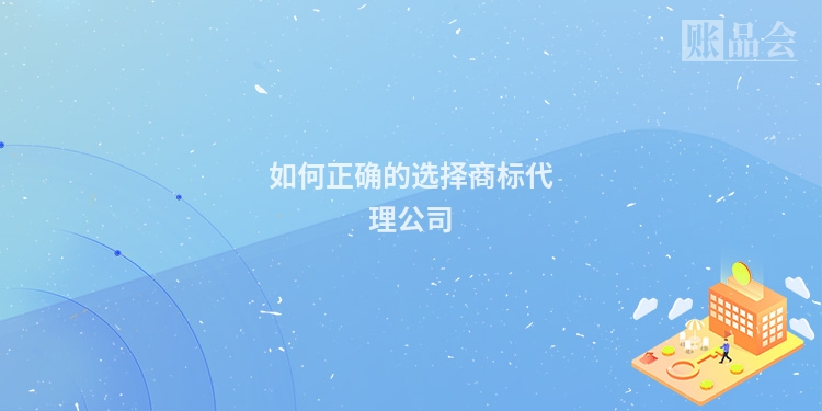 如何正确的选择商标代理公司