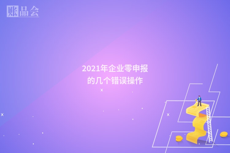 2021年企业零申报的几个错误操作