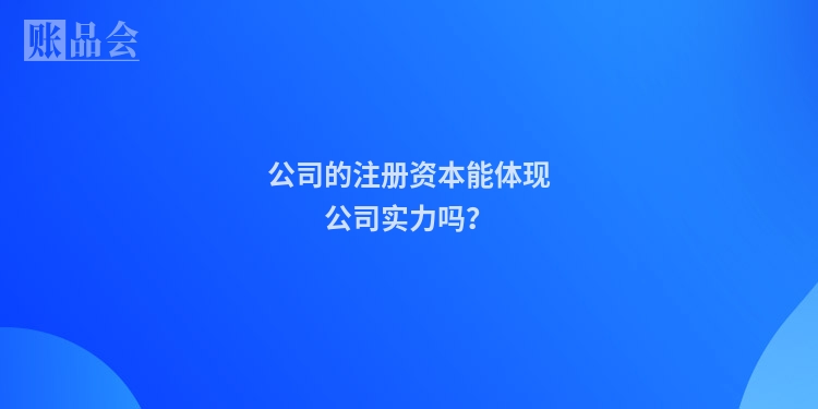 公司的注册资本能体现公司实力吗？
