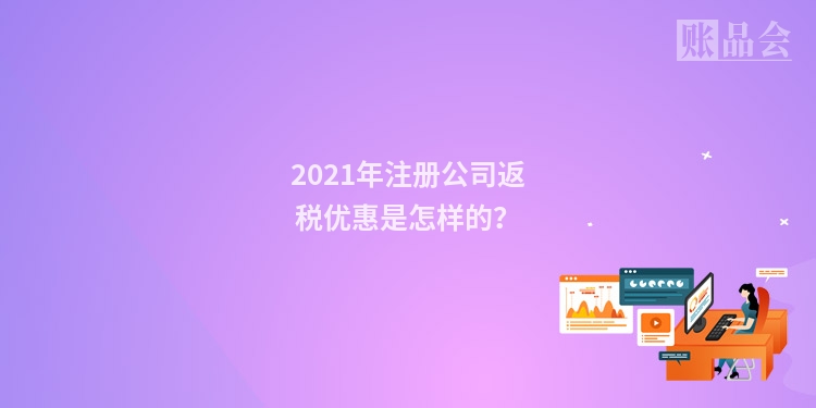 2021年注册公司返税优惠是怎样的？
