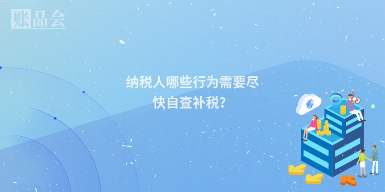 纳税人哪些行为需要尽快自查补税？
