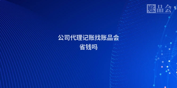 公司代理记账找账品会省钱吗