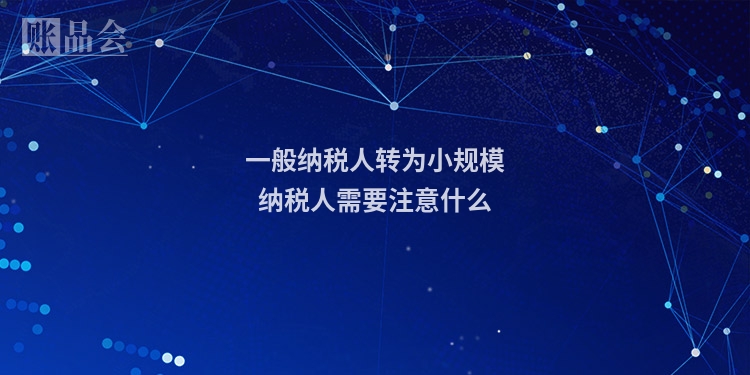 一般纳税人转为小规模纳税人需要注意什么