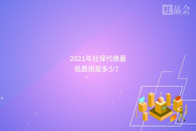2021年社保代缴最低费用是多少？