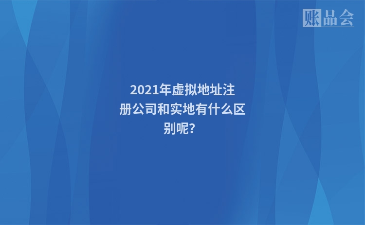 2021年虚拟地址注册公司和实地有什么区别呢？