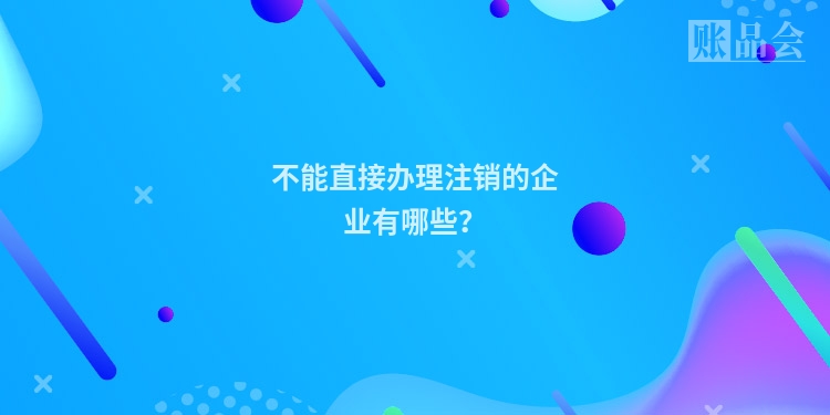 不能直接办理注销的企业有哪些？