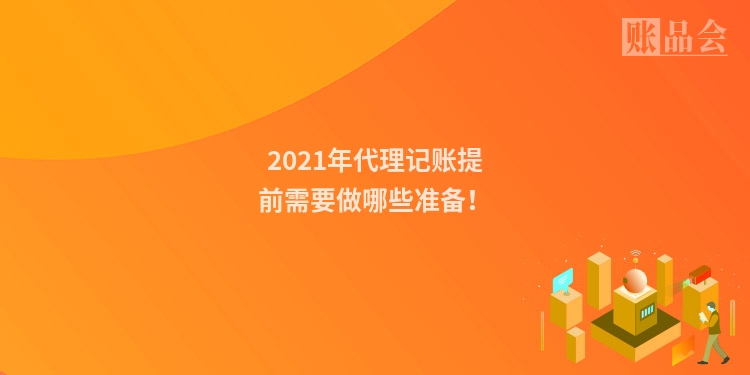 2021年代理记账提前需要做哪些准备！