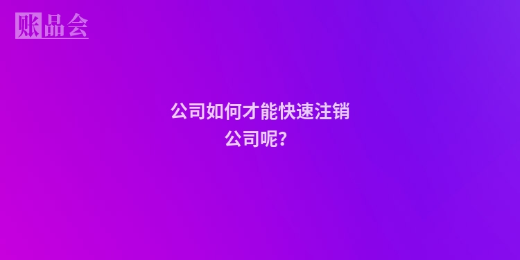 公司如何才能快速注销公司呢？