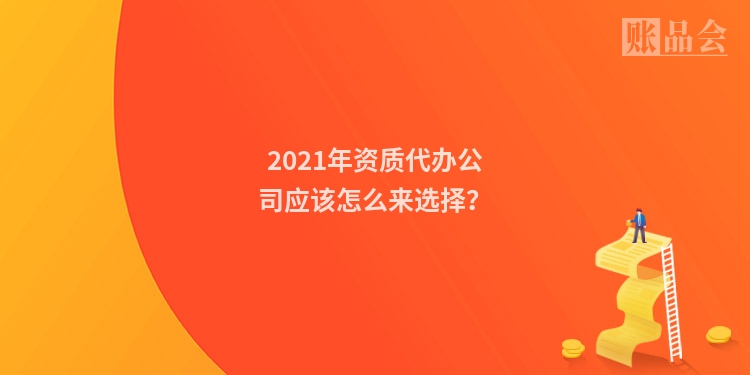 2021年资质代办公司应该怎么来选择？