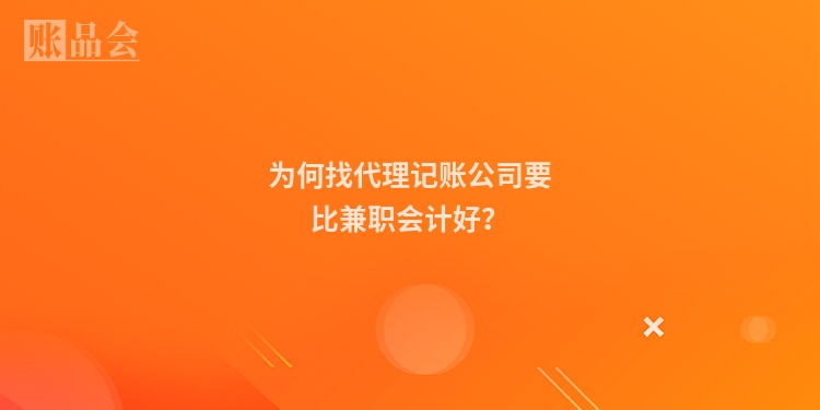 为何找代理记账公司要比兼职会计好？
