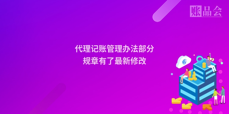 代理记账管理办法部分规章有了最新修改