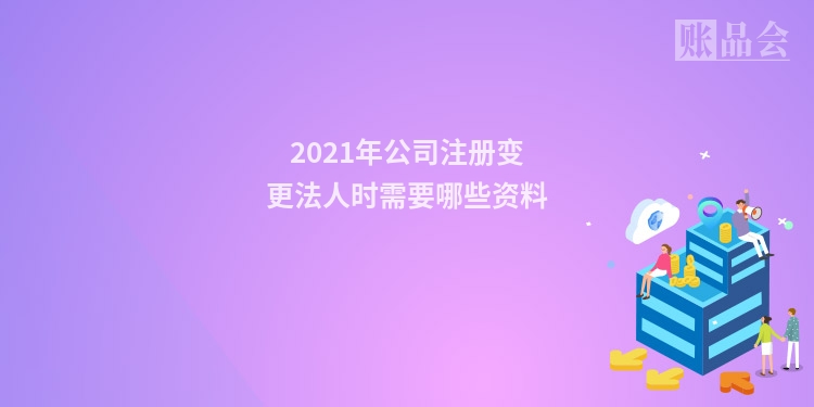 2021年公司注册变更法人时需要哪些资料