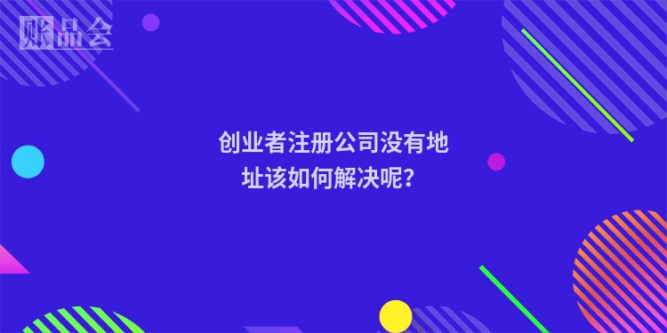 创业者注册公司没有地址该如何解决呢？