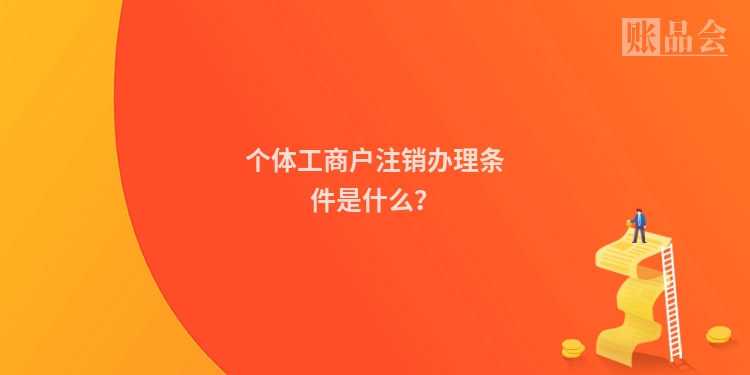 个体工商户注销办理条件是什么？