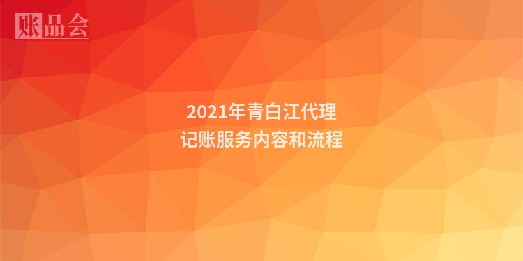 2021年青白江代理记账服务内容和流程
