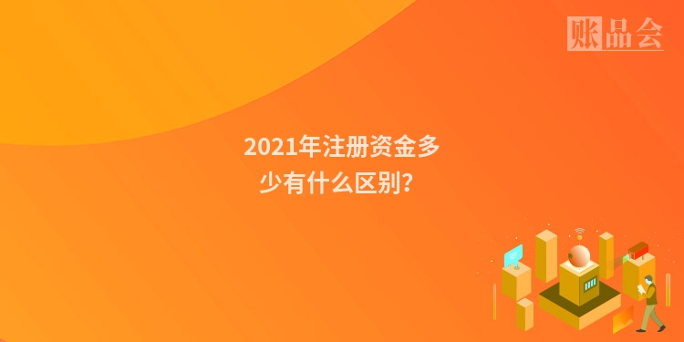 2021年注册资金多少有什么区别？