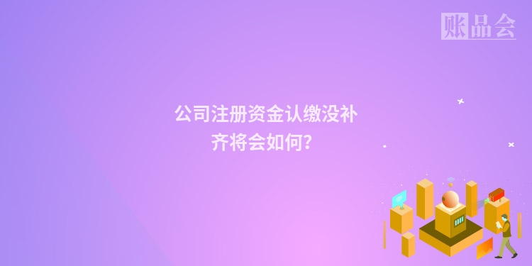 公司注册资金认缴没补齐将会如何？