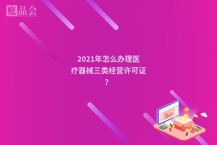 2021年怎么办理医疗器械三类经营许可证？