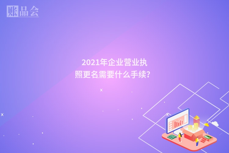 2021年企业营业执照更名需要什么手续？
