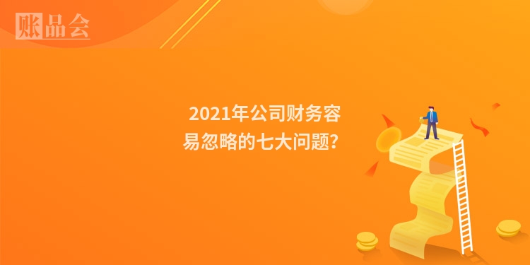 2021年公司财务容易忽略的七大问题？
