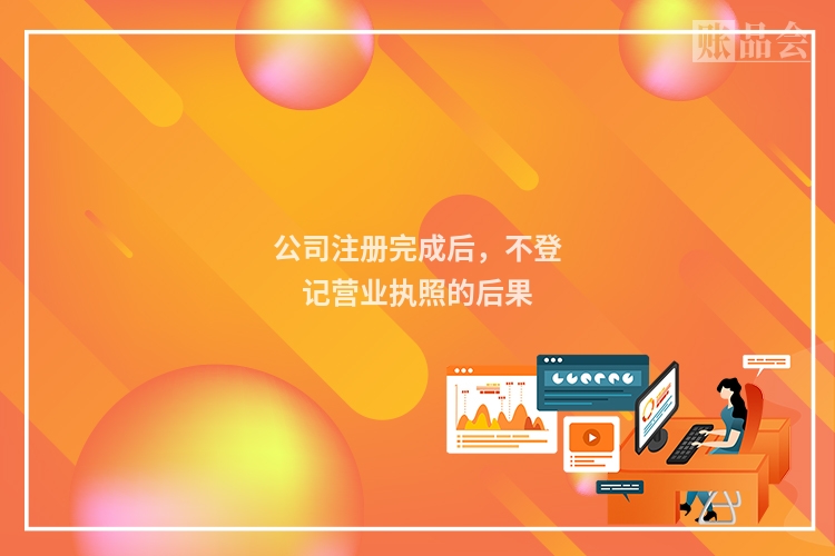 公司注册完成后,不登记营业执照的后果