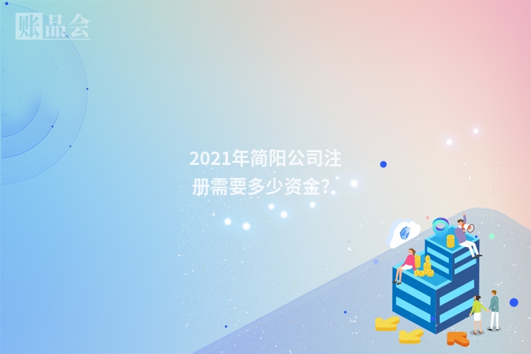 2021年简阳公司注册需要多少资金?