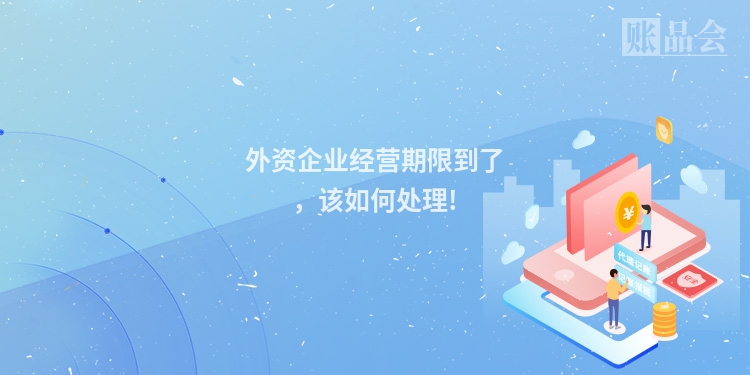 外资企业经营期限到了，该如何处理!