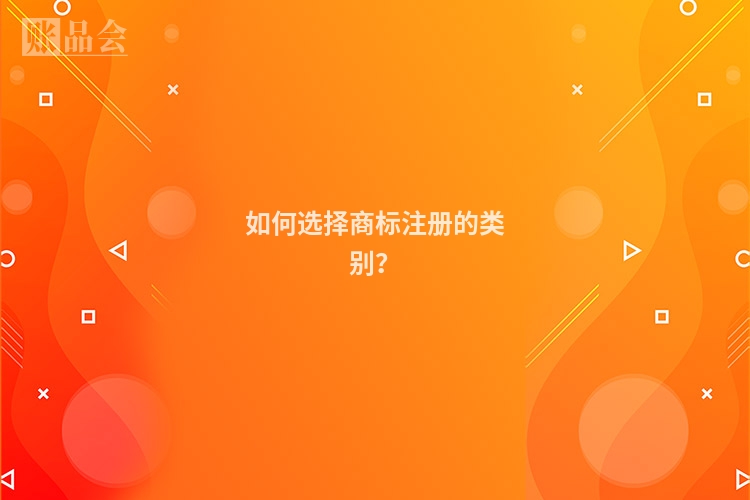 如何选择商标注册的类别？