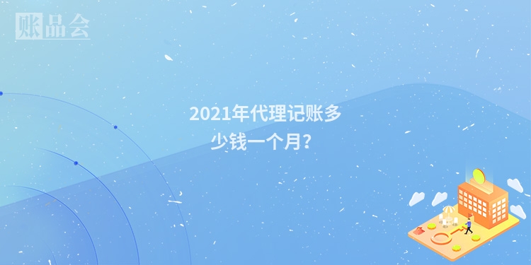 2021年代理记账多少钱一个月？