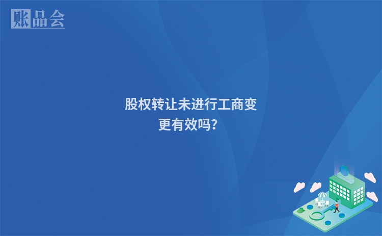 股权转让未进行工商变更有效吗？
