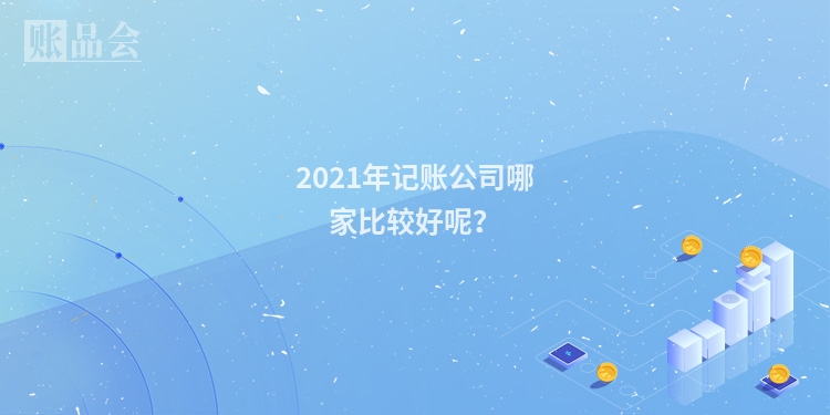 2021年记账公司哪家比较好呢？