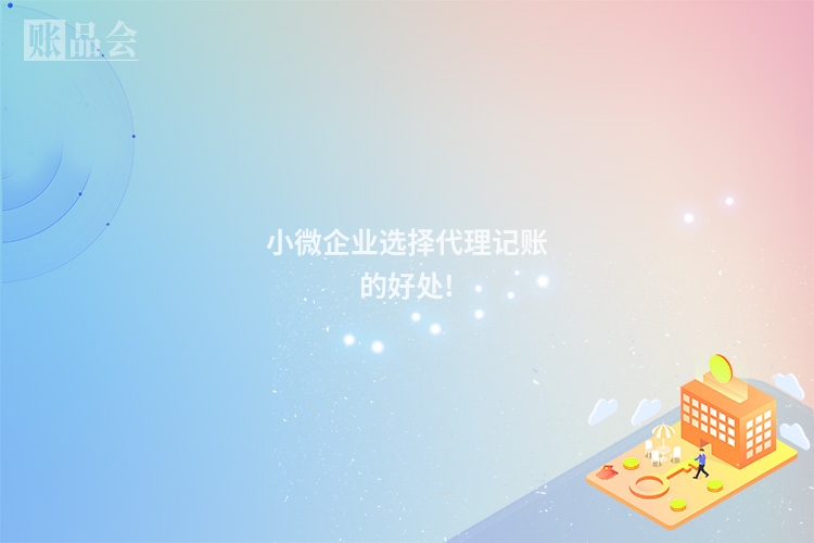 小微企业选择代理记账的好处!