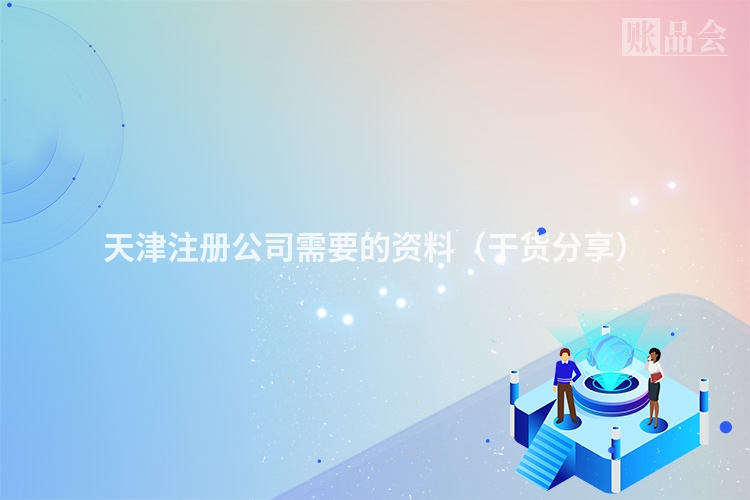天津注册公司需要的资料(干货分享)