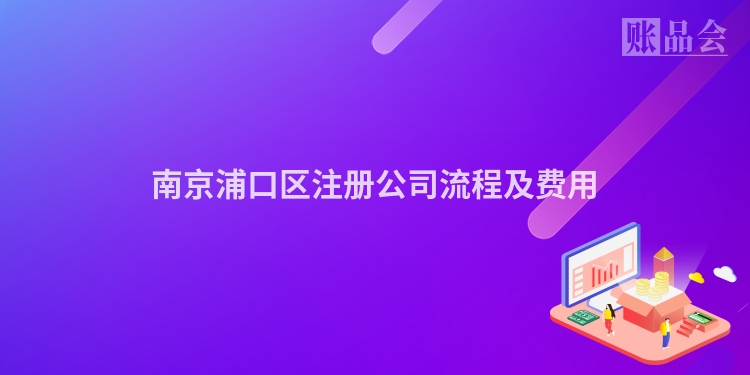 南京浦口区注册公司流程及费用