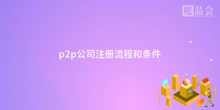 p2p公司注册流程和条件